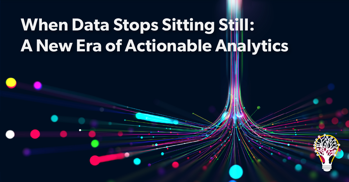When Data Stops Sitting Still: A New Era of Actionable Analytics